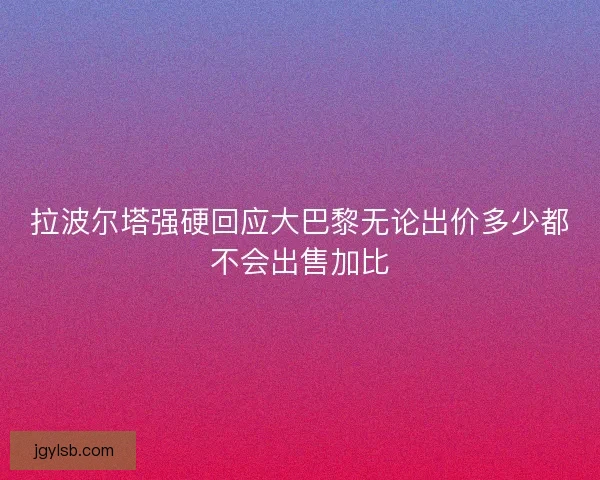 拉波尔塔强硬回应大巴黎无论出价多少都不会出售加比